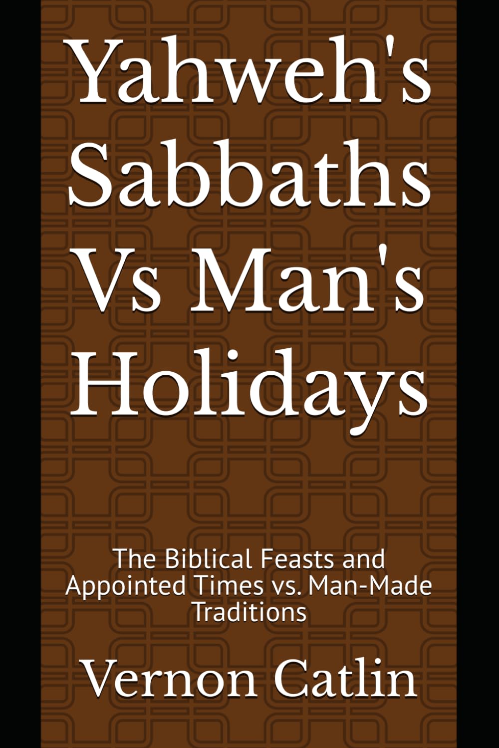 Yahweh's Sabbaths Vs Man's Holidays: The Biblical Feasts and Appointed Times vs. Man-Made Traditions
