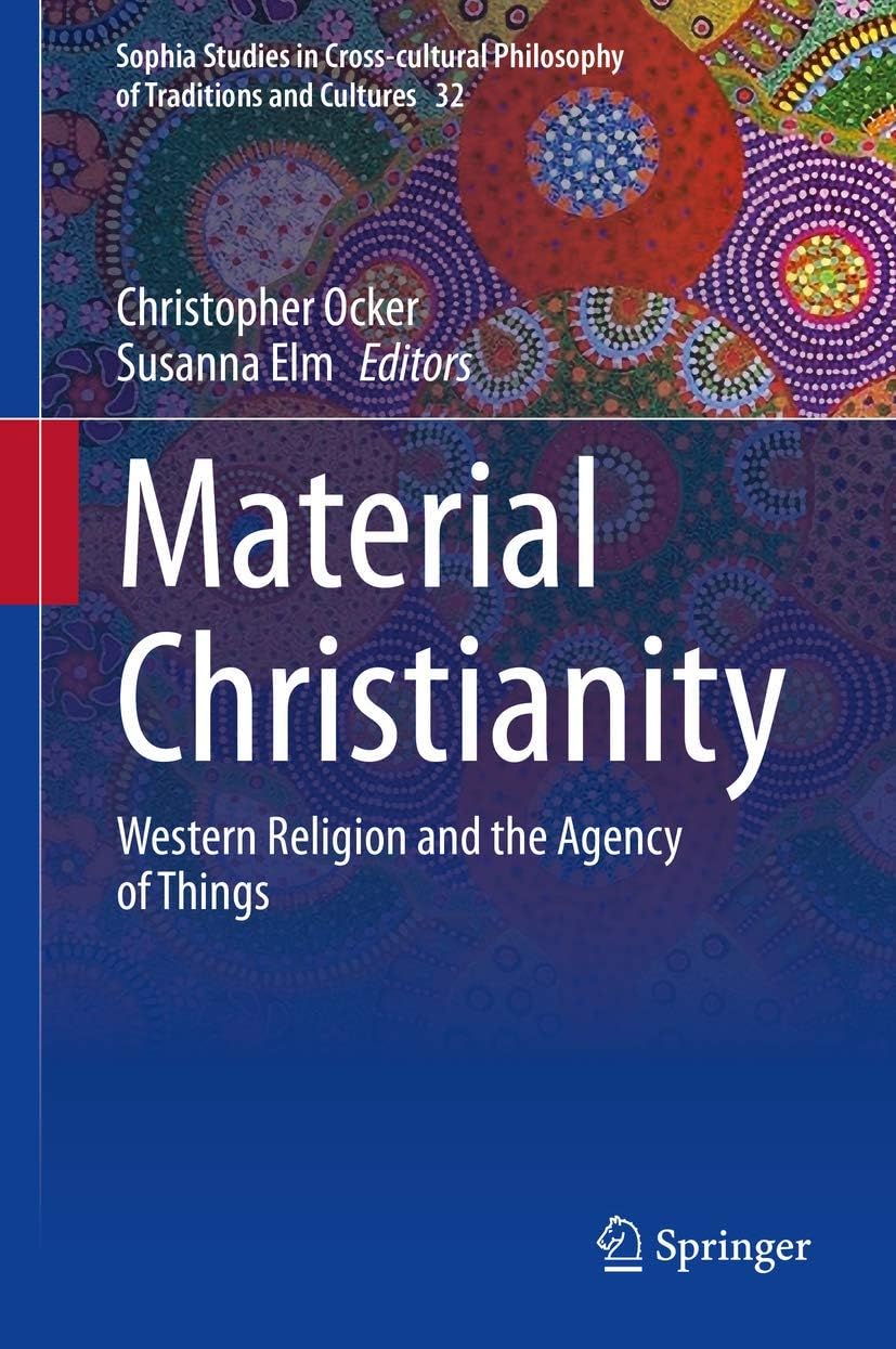 Material Christianity: Western Religion and the Agency of Things (Sophia Studies in Cross-cultural Philosophy of Traditions and Cultures, 32)