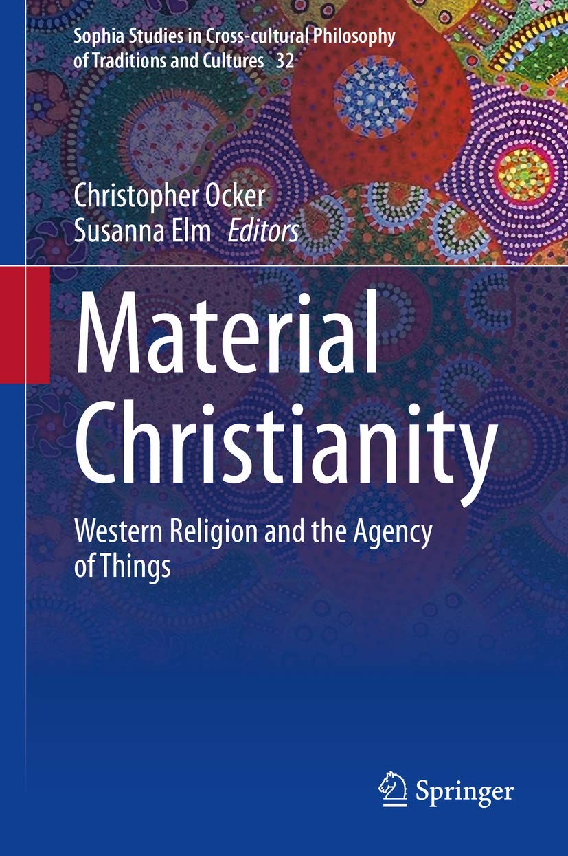 Material Christianity: Western Religion and the Agency of Things (Sophia Studies in Cross-cultural Philosophy of Traditions and Cultures, 32)