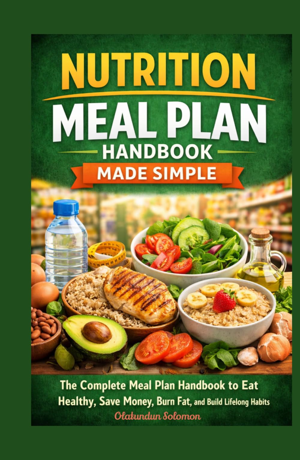 Nutrition Meal Plan Handbook Made Simple: The Complete Meal Plan Handbook to Eat Healthy, Save Money, Burn Fat, and Build Lifelong Habits