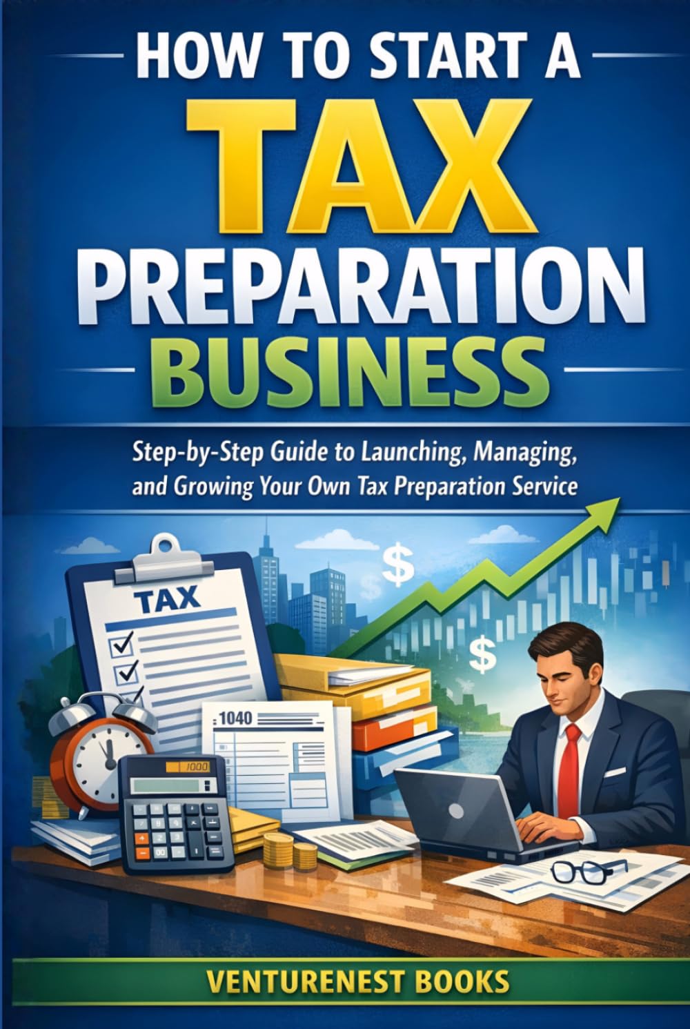 How To Start A Tax Preparation Business: Step-by-Step Guide to Launching, Managing, and Growing Your Own Tax Preparation Service