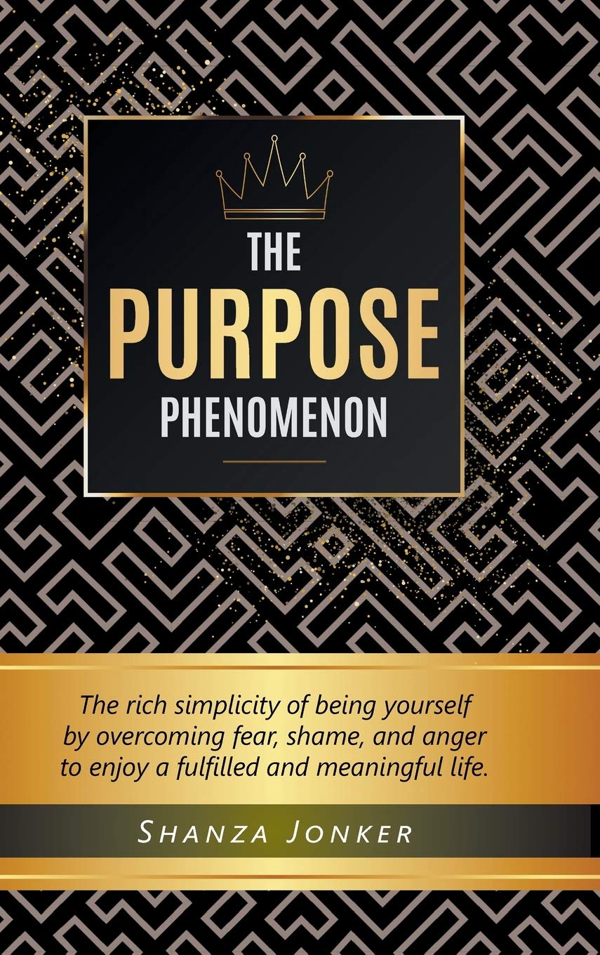 The Purpose Phenomenon: The rich simplicity of being yourself by overcoming fear, shame, and anger to enjoy a fulfilled and meaningful life.