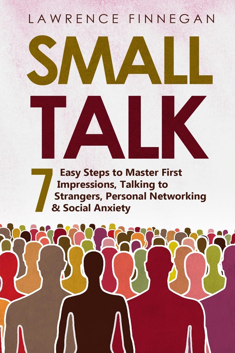 Small Talk: 7 Easy Steps to Master First Impressions, Talking to Strangers, Personal Networking & Social Anxiety: 6 (Communication Skills)