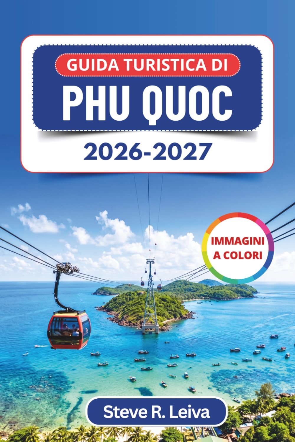 Guida turistica di Phu Quoc 2026-2027 (A colori): Esplora spiagge di sabbia bianca, tramonti spettacolari, barriere coralline e tour tra le isole con consigli pratici, itinerari e mappe