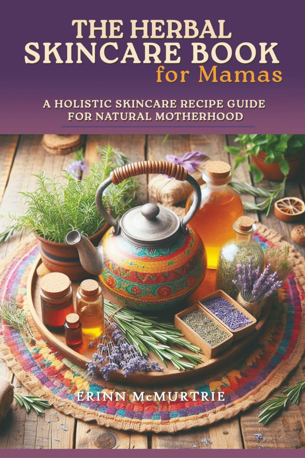 The Herbal Skincare Book for Mamas: A Holistic Skincare Recipe Guide for Natural Motherhood