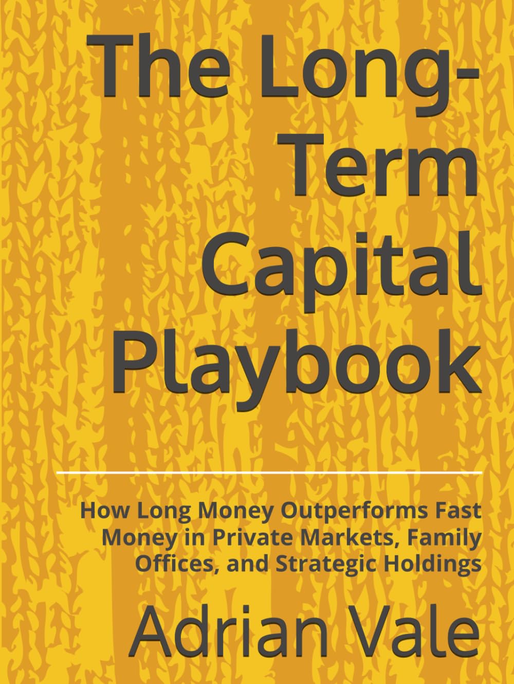 The Long-Term Capital Playbook: How Long Money Outperforms Fast Money in Private Markets, Family Offices, and Strategic Holdings