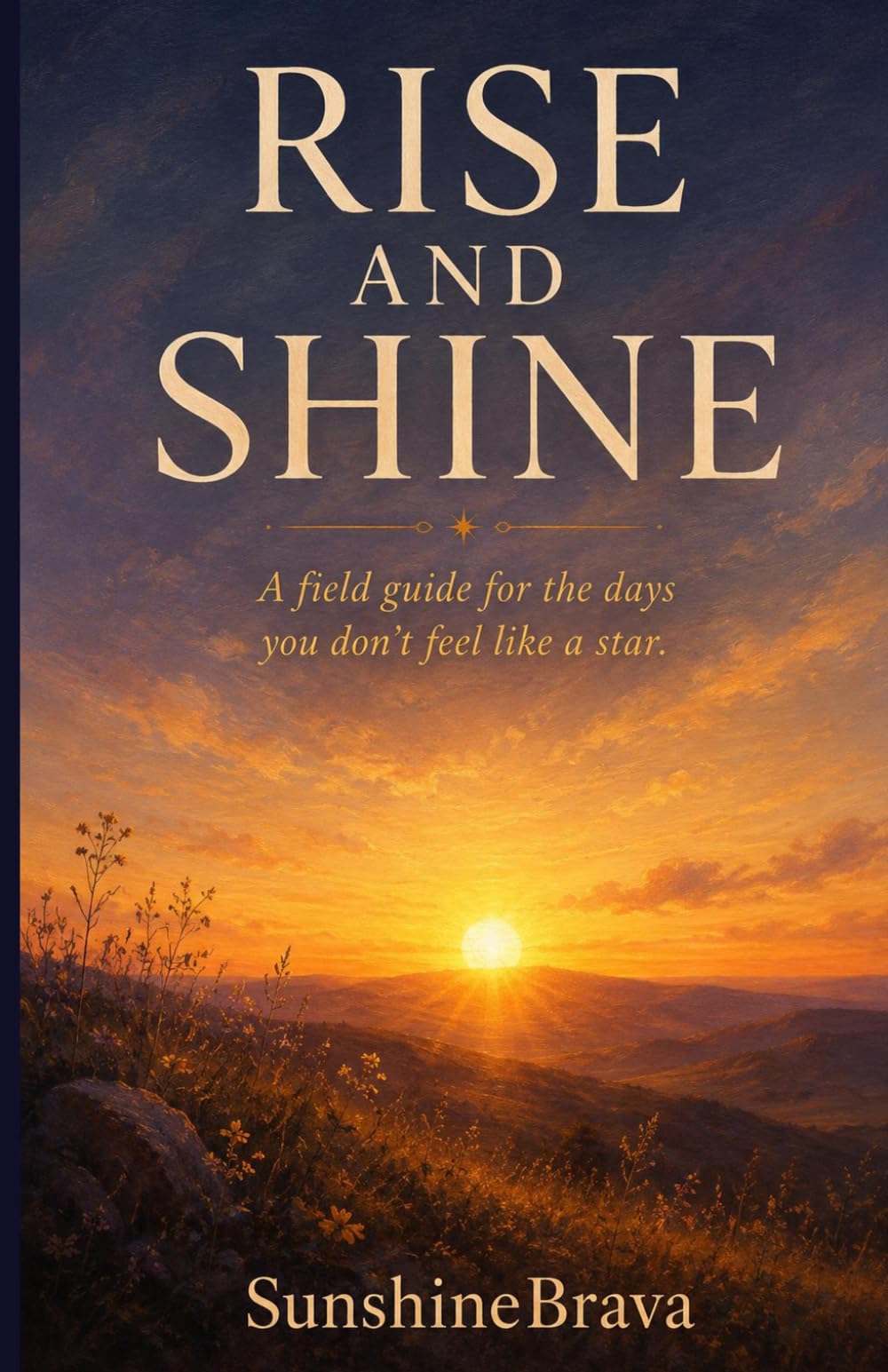 Rise and Shine: A Field Guide for the Days You Don't Feel Like a Star