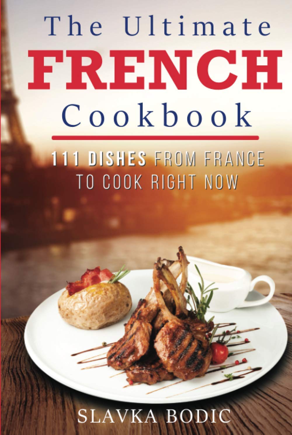 The Ultimate French Cookbook: 111 Dishes From France To Cook Right Now (World Cuisines)