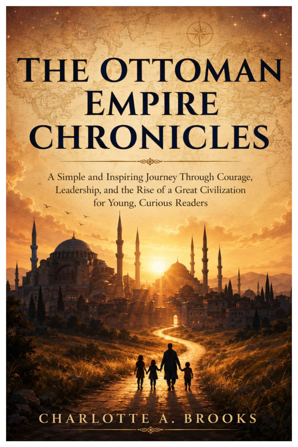 The Ottoman Empire Chronicles: A Simple and Inspiring Journey Through Courage, Leadership, and the Rise of a Great Civilization for Young, Curious Readers