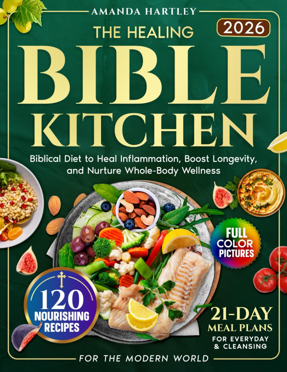 The Healing Bible Kitchen: Biblical Diet for the Modern World — 120 Nourishing Recipes to Heal Inflammation, Boost Longevity, and Nurture Whole-Body