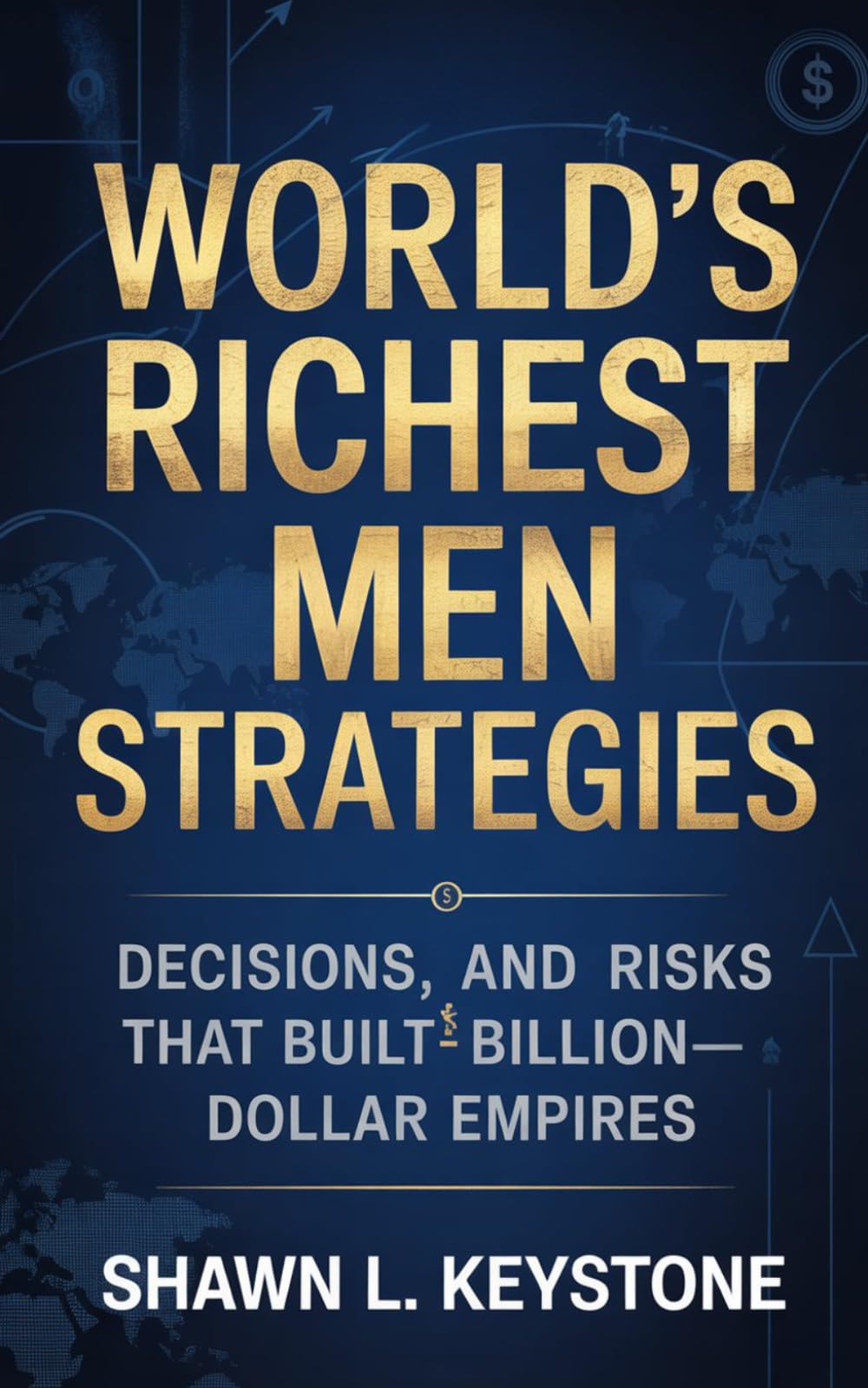 World’s Richest Men Strategies: Decisions, and Risks That Built Billion-Dollar Empires