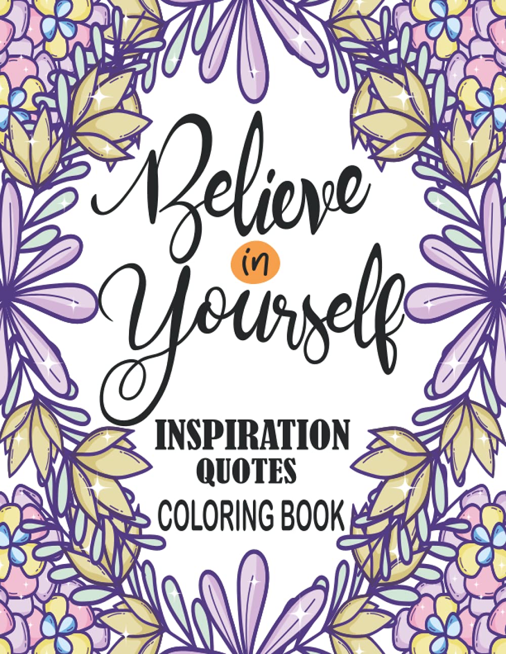 Believe In Yourself Inspiration Quotes Coloring Book: A Motivational Adult Coloring Book with Powerful Messages Inspiring Quotes and Positive Affirmations To Help Confidence and Relaxation