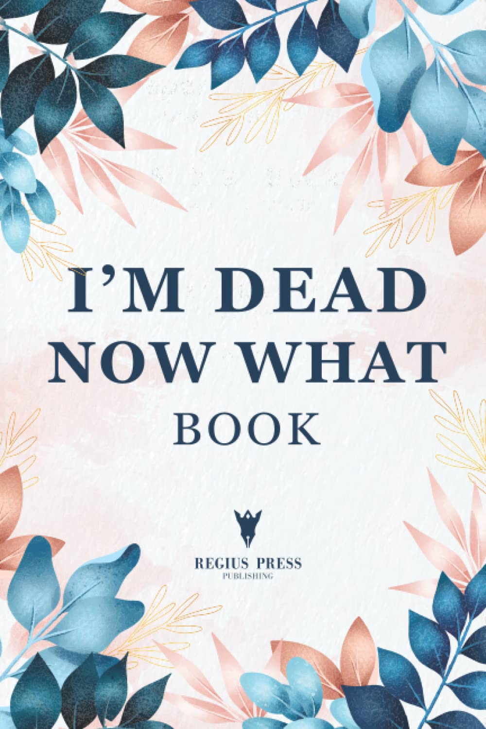 Im Dead Now What Book: A Final Wishes Planner & End of Life Planning Workbook | Final Wishes Planning Guide