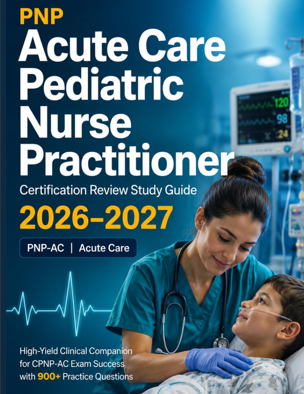 PNP Acute Care Pediatric Nurse Practitioner Certification Review Study Guide 2026-2027: High-Yield Clinical Companion for CPNP-AC Exam Success with ... to Pass the Examination on Your First Attempt