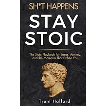 Sh*t Happens, Stay Stoic The Stoic Playbook for Stress, Anxiety, and the Moments That Define You