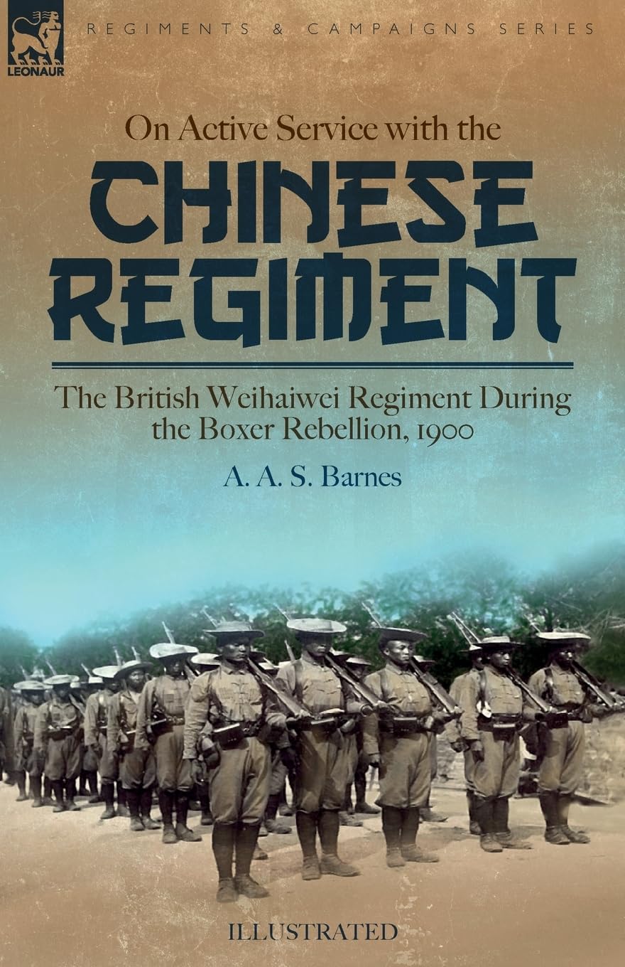 On Active Service with the Chinese Regiment: The British Weihaiwei Regiment During the Boxer Rebellion, 1900