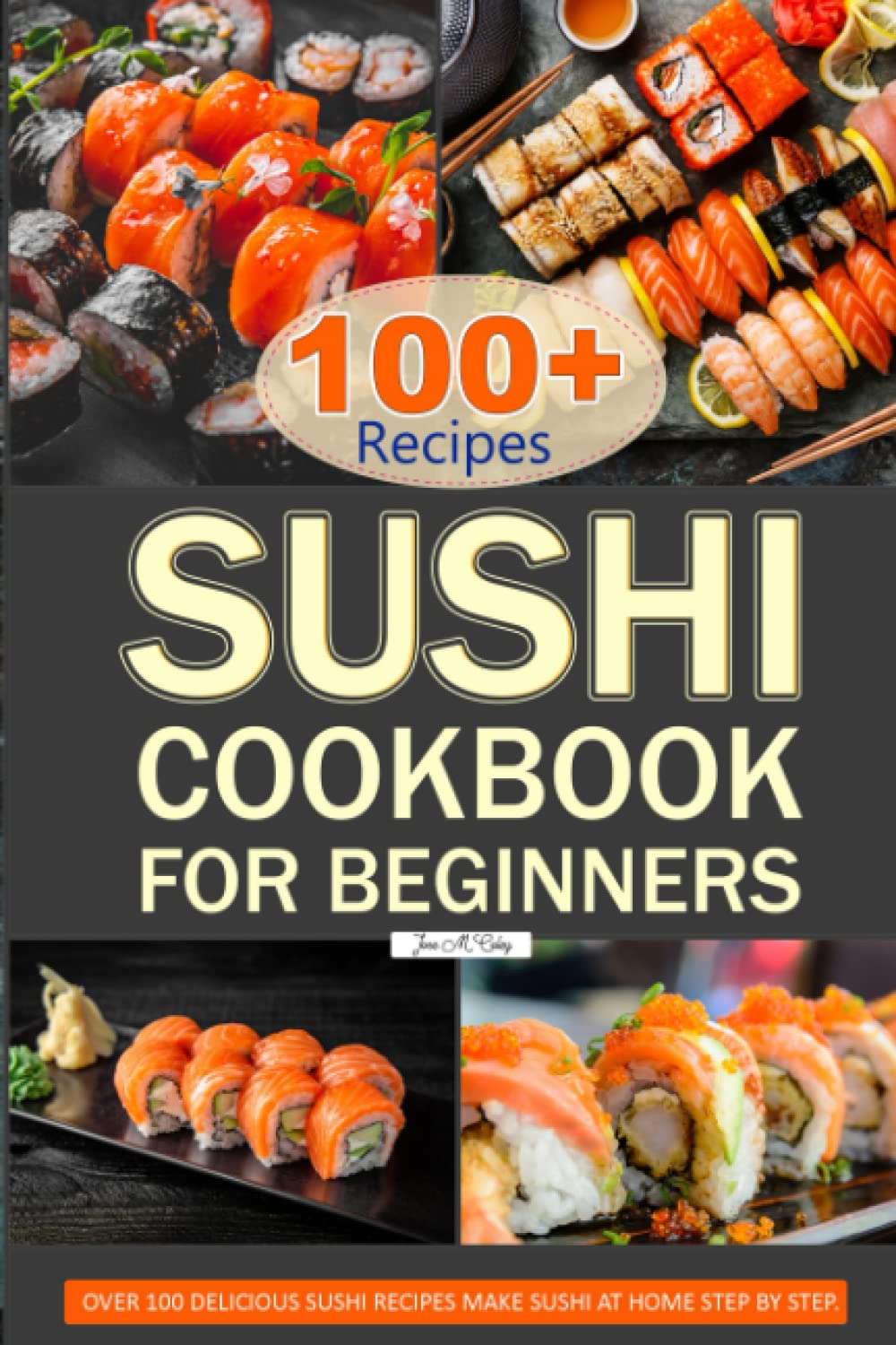 Sushi Cookbook for Beginners: Over 100 Delicious Sushi Recipes Make Sushi at Home Step by Step.