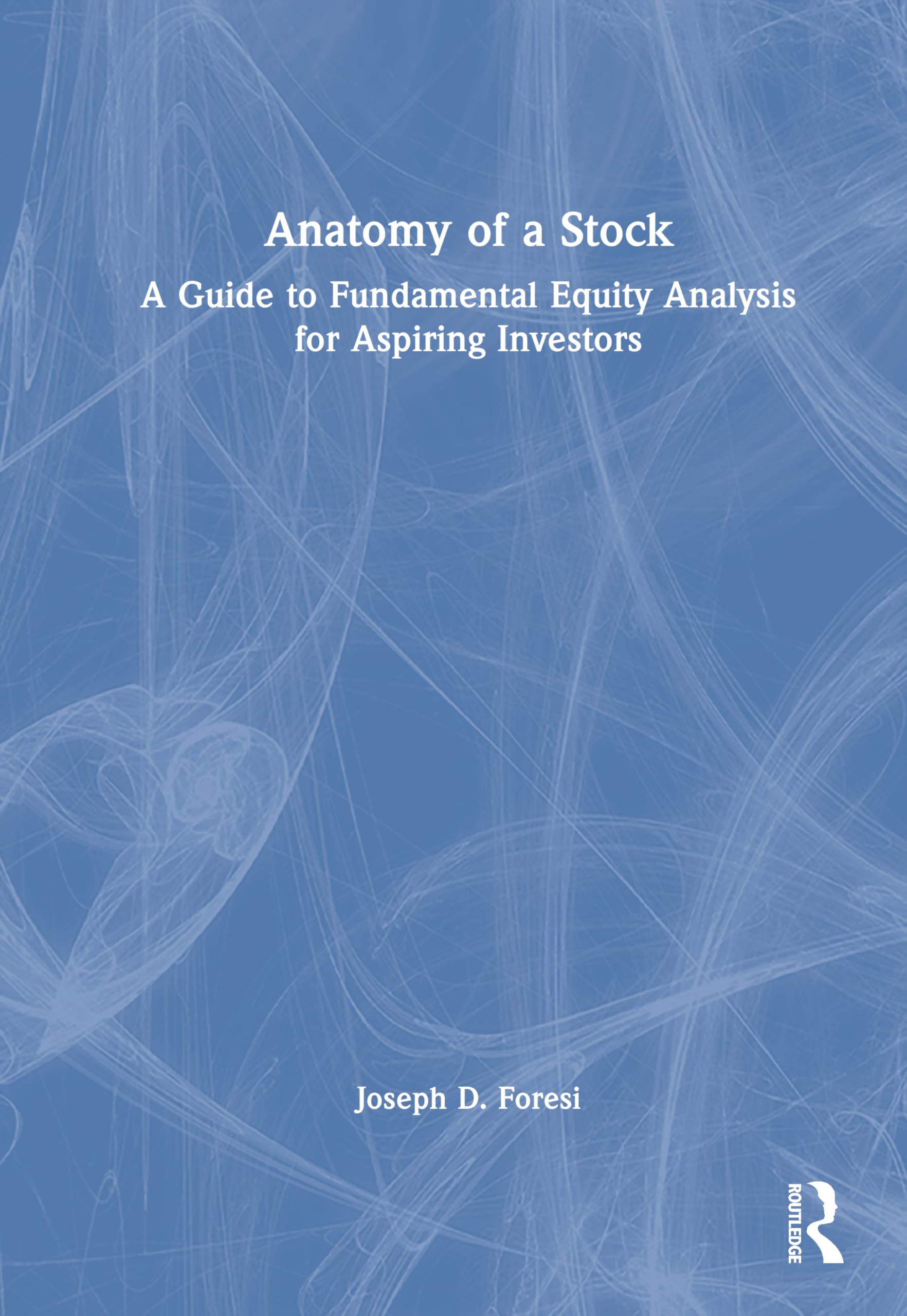 Anatomy of a Stock: A Guide to Fundamental Equity Analysis for Aspiring Investors