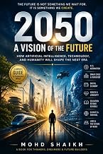 2050: A VISION OF THE FUTURE: How Artificial Intelligence, Technology, and Humanity Will Shape the Next Era”
