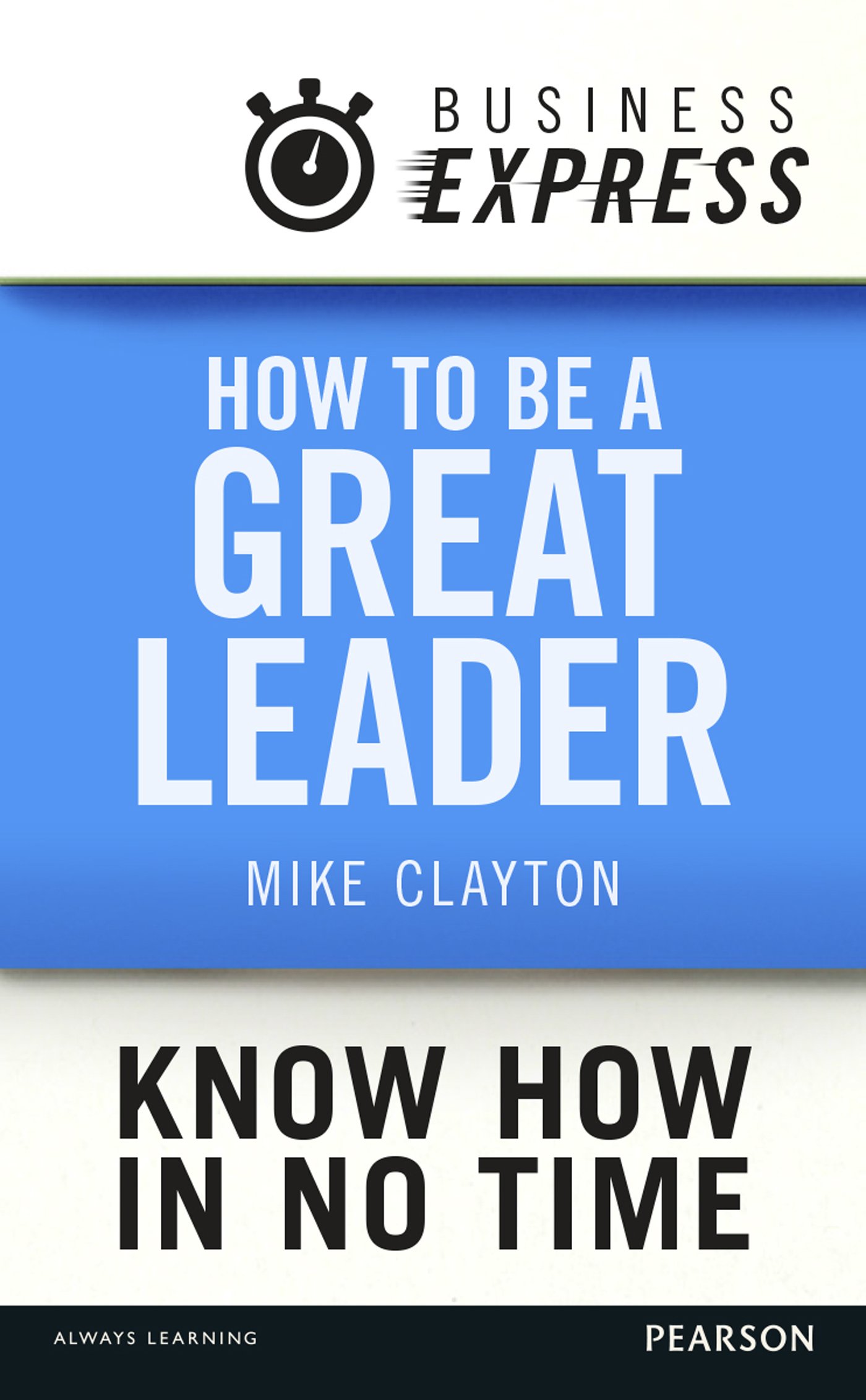 Business Express: How to be a great Leader: Essential principles of leadership