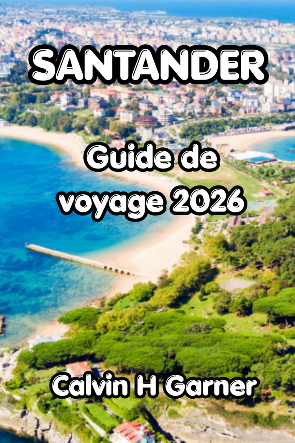 Santander Guide de voyage 2026: Découvrez les plages atlantiques de Santander, la culture historique de la vieille ville, les excursions côtières, les ... inoubliable dans le nord de l’Espagne