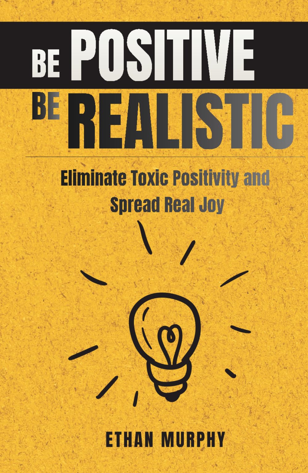 Be Positive Be Realistic: Eliminate Toxic Positivity and Spread Real Joy