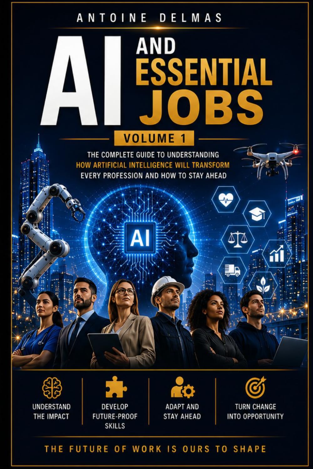 AI and Essential Jobs Volume 1: The Sous-titre : The Complete Guide to Understanding How Artificial Intelligence Will Transform Every Profession and How to Stay Ahead