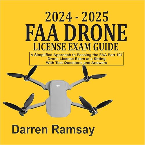 2024-2025 FAA Drone License Exam Guide: A Simplified Approach to Passing the FAA Part 107 Drone License Exam at a Sitting with Test Questions and Answers