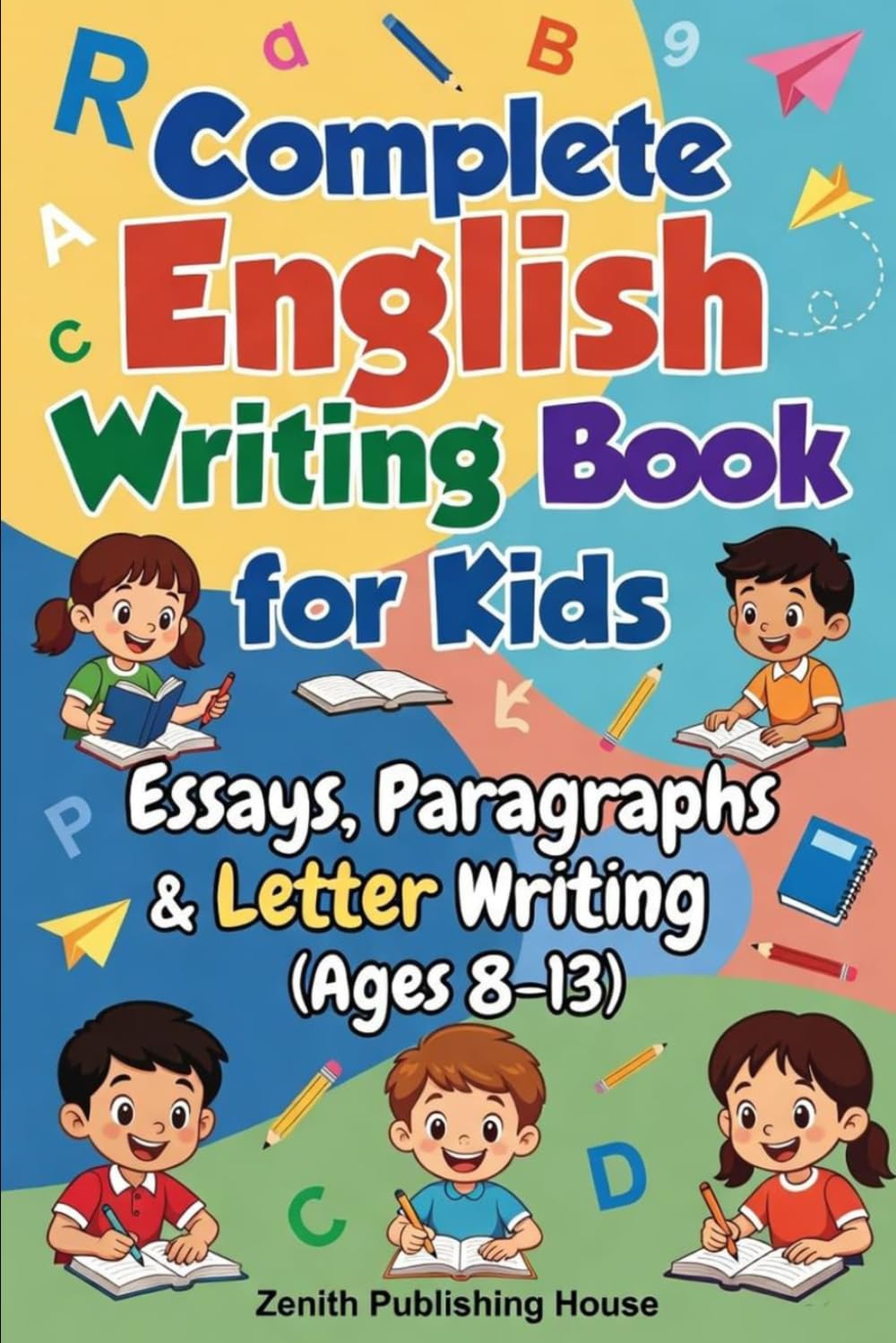 Complete English Writing Book: Essay, Paragraphs & Letter Writing (Ages 8-13): 1 (Zentih English Mastery Series For Kids)