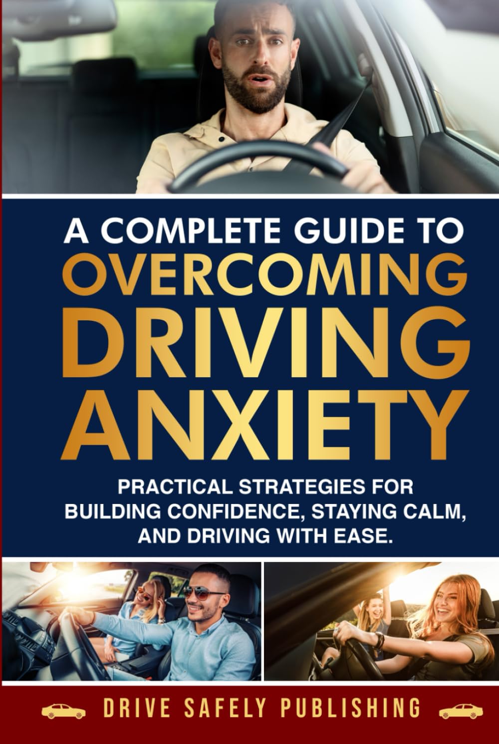 A Complete Guide to Overcoming Driving Anxiety: Practical Strategies for Building Confidence, Staying Calm, and Driving with Ease