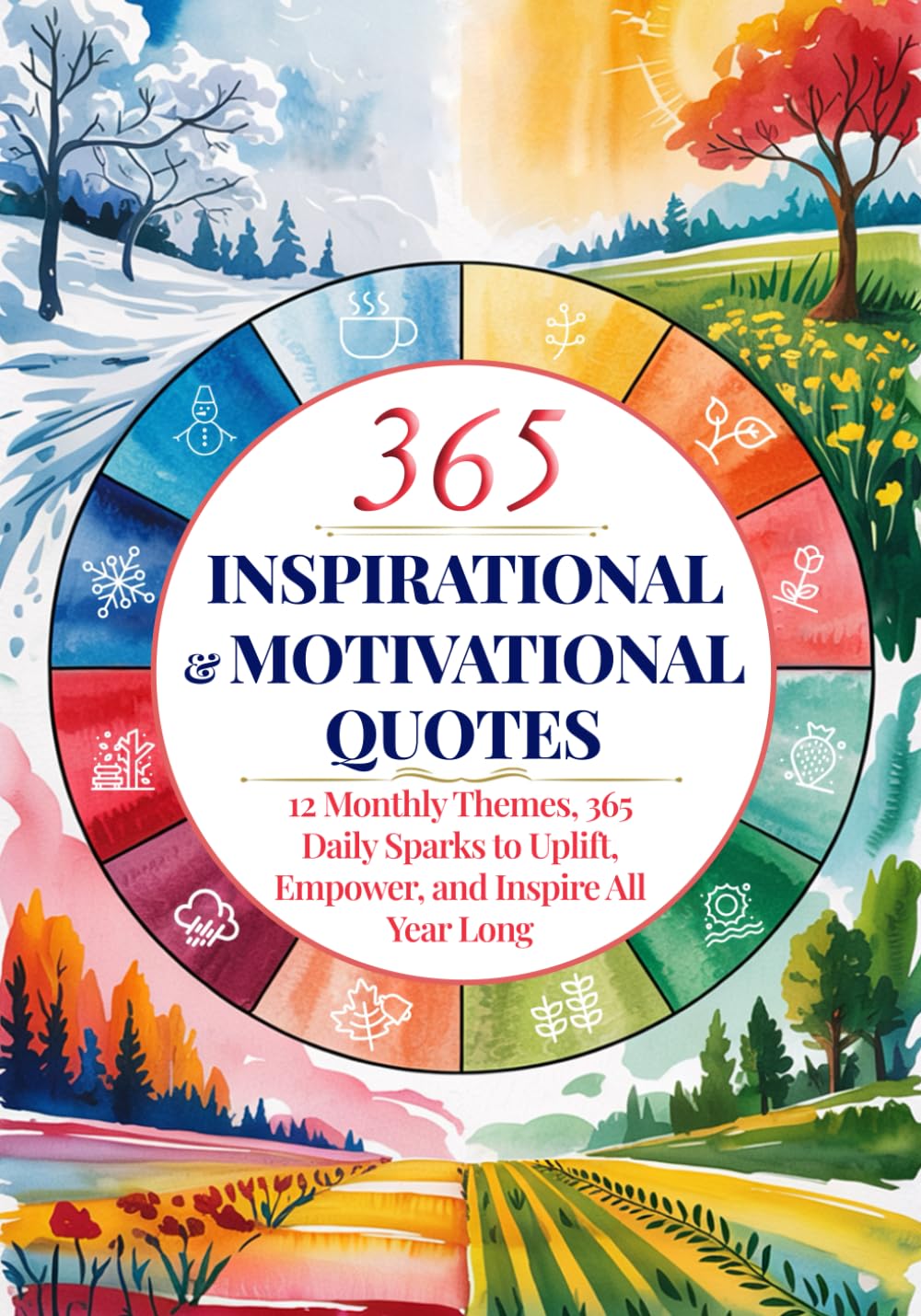 Daily Inspirational and Motivational Quotes: 12 Monthly Themes, 365 Daily Sparks to Uplift, Empower, and Inspire All Year Long