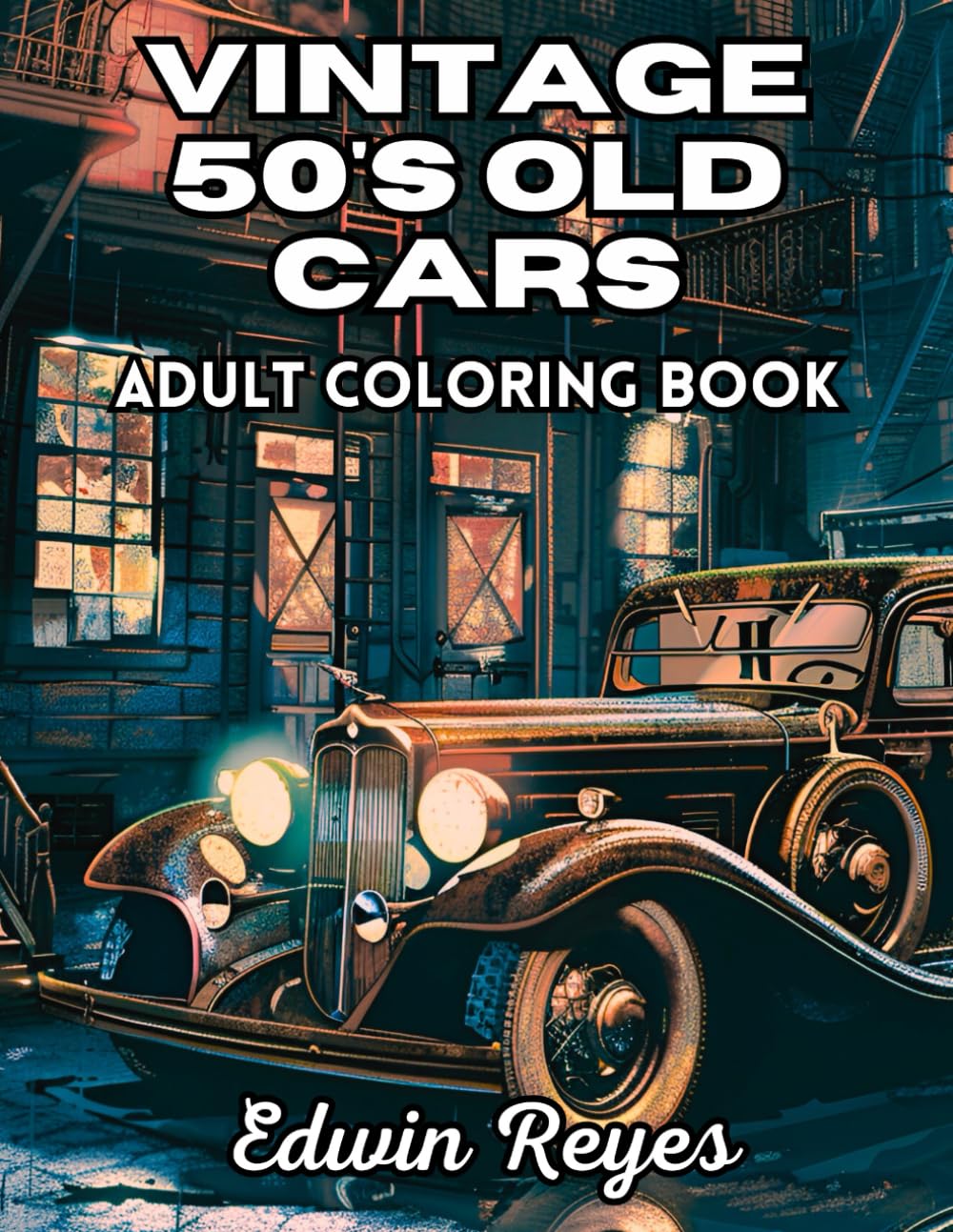 Vintage 50's Old Cars Adult Coloring Book: 40 Pages to Color of Retro Automotive, History Vehicles and Oldtimer Muscle's Stress Relief & Relaxation ... (Edwin Reyes Coloring Book Collection)