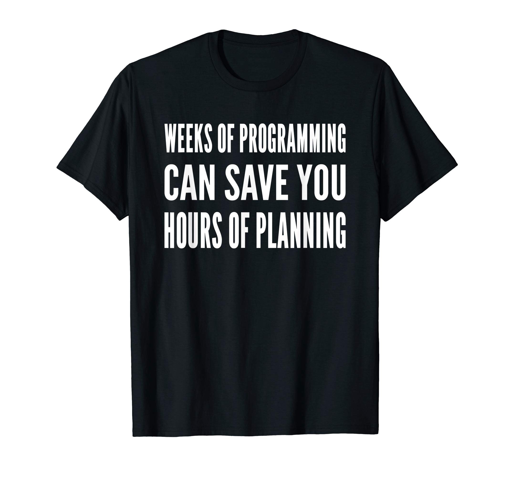 Weeks of programming can save you hours of planning Design T-Shirt