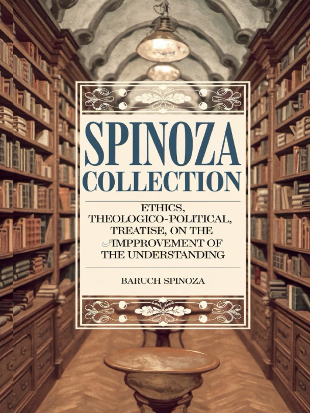 Spinoza Collection: Ethics, Theologico-Political Treatise, On the Improvement of the Understanding