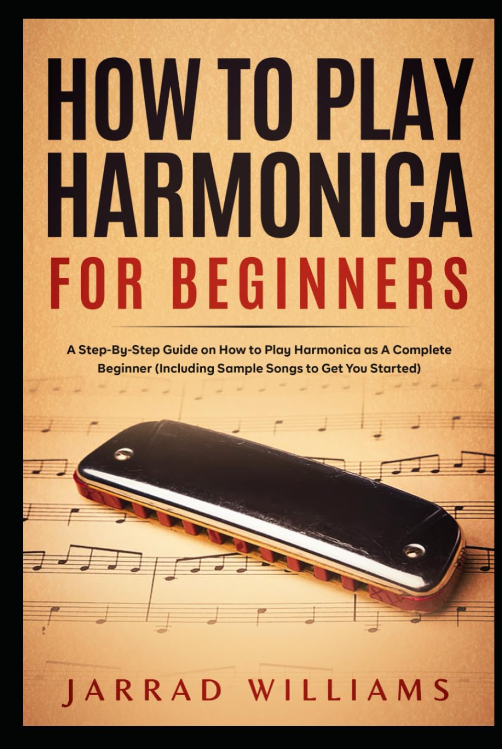 How To Play Harmonica for Beginners: A Step-By-Step Guide on How to Play Harmonica as A Complete Beginner (Including Sample Songs to Get You Started)