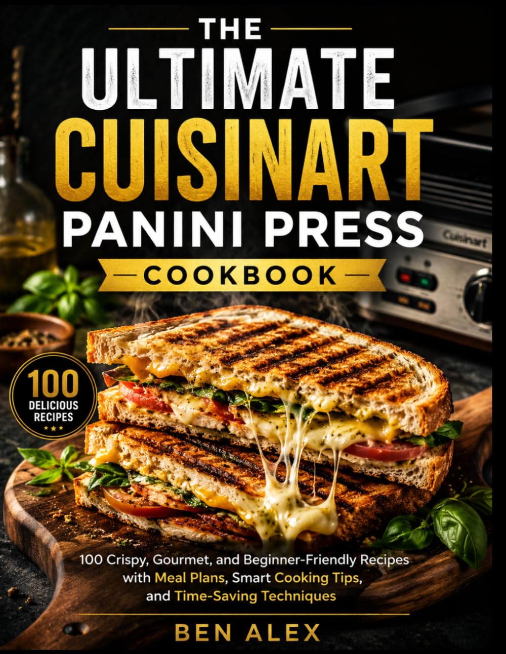The Ultimate Cuisinart Panini Press Cookbook: Easy Recipes for Sandwiches, Meats, Veggies & More in Minutes