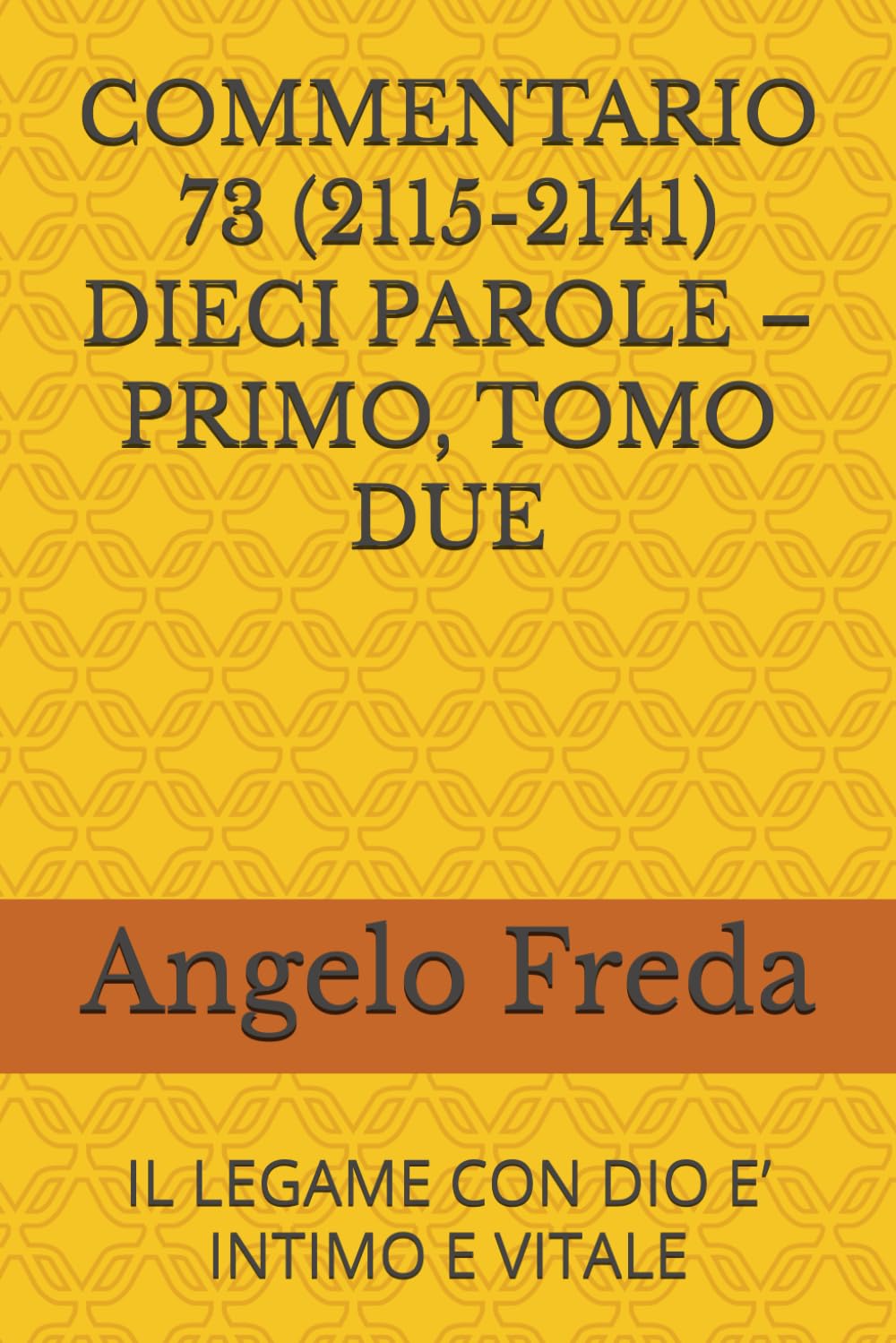 COMMENTARIO 73 (2115-2141) DIECI PAROLE – PRIMO, TOMO DUE: IL LEGAME CON DIO E’ INTIMO E VITALE (COMMENTARIO AL CATECHISMO DELLA CHIESA CATTOLICA)