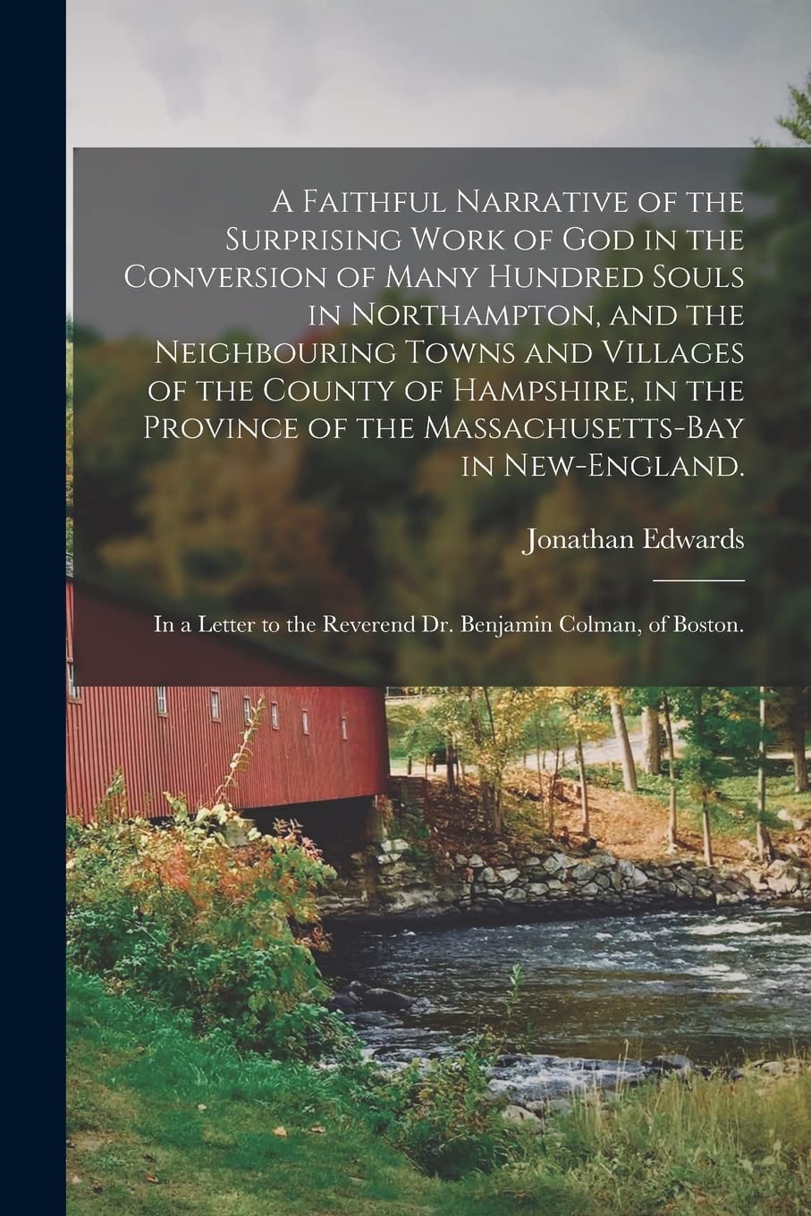 A Faithful Narrative of the Surprising Work of God in the Conversion of Many Hundred Souls in Northampton, and the Neighbouring Towns and Villages of ... in New-England.: In a Letter to The...