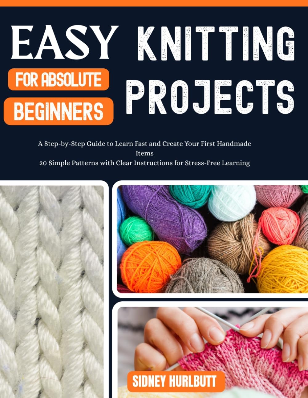 EASY KNITTING PROJECTS FOR ABSOLUTE BEGINNERS: A Step-by-Step Guide to Learn Fast and Create Your First Handmade Items 20 Simple Patterns with Clear Instructions for Stress-Free Learning