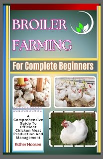 Broiler Farming For Complete Beginners: A Comprehensive Guide To Efficient Chicken Meat Production And Management