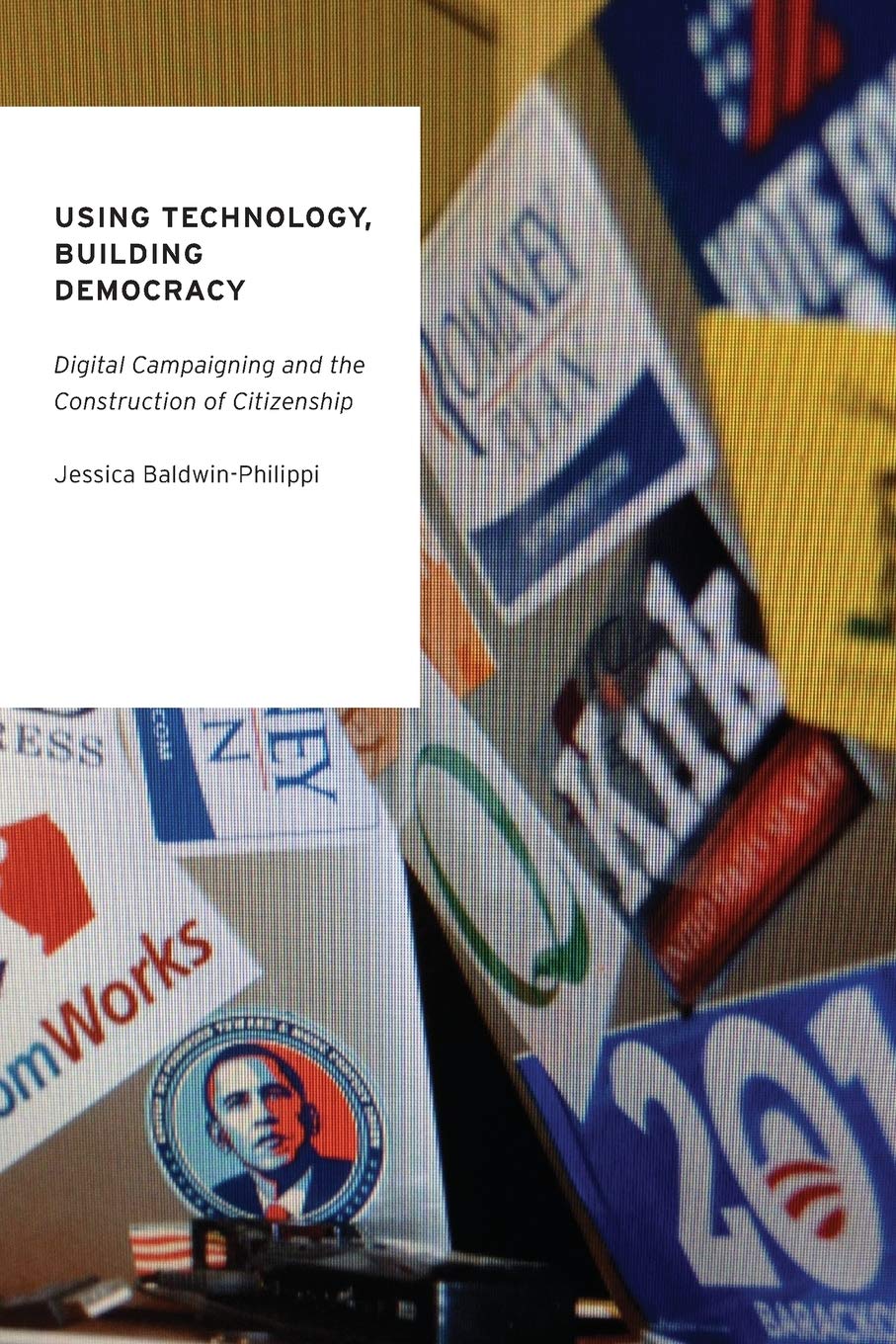 Using Technology, Building Democracy: Digital Campaigning and the Construction of Citizenship (Oxford Studies in Digital Politics)
