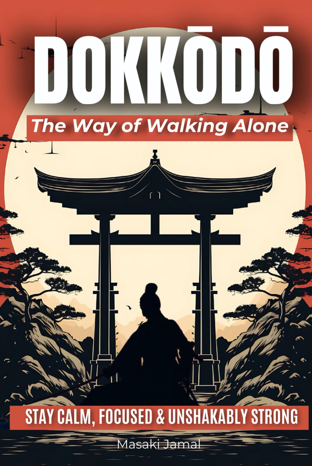 Dokkōdō | The Way of Walking Alone: Discover the 21 Samurai Principles of Miyamoto Musashi and Learn to Stay Calm, Focused, and Unshakably Strong — Even When the World Feels Out of Control.
