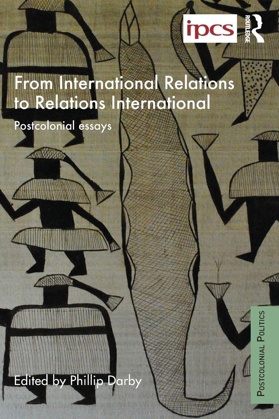 From International Relations to Relations International: Postcolonial Essays (Postcolonial Politics)