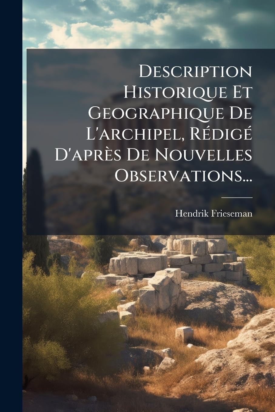 Description Historique Et Geographique De L'archipel, Rédigé D'après De Nouvelles Observations...