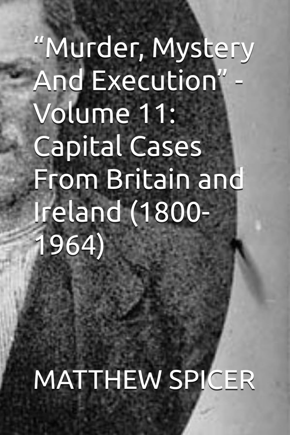 “Murder, Mystery And Execution” - Volume 11: Capital Cases From Britain and Ireland (1800-1964)