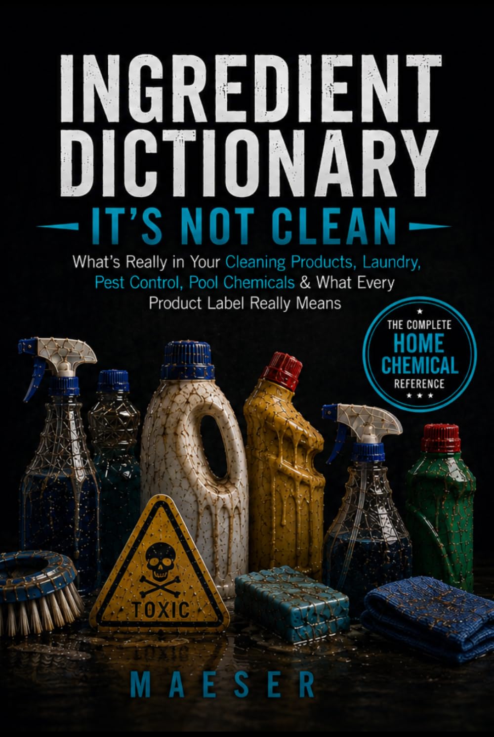 Ingredient Dictionary: It's Not Clean: What's Really in Your Cleaning Products, Laundry Detergents, Pest Control, Pool Chemicals, Lawn Products, and Household Chemicals
