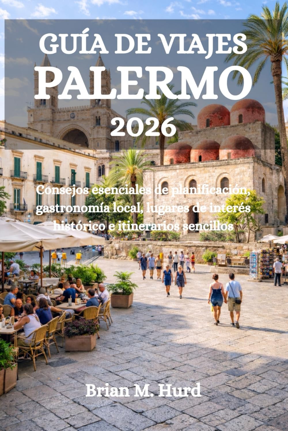 GUÍA DE VIAJES PALERMO 2026: Consejos esenciales de planificación, gastronomía local, lugares de interés histórico e itinerarios sencillos