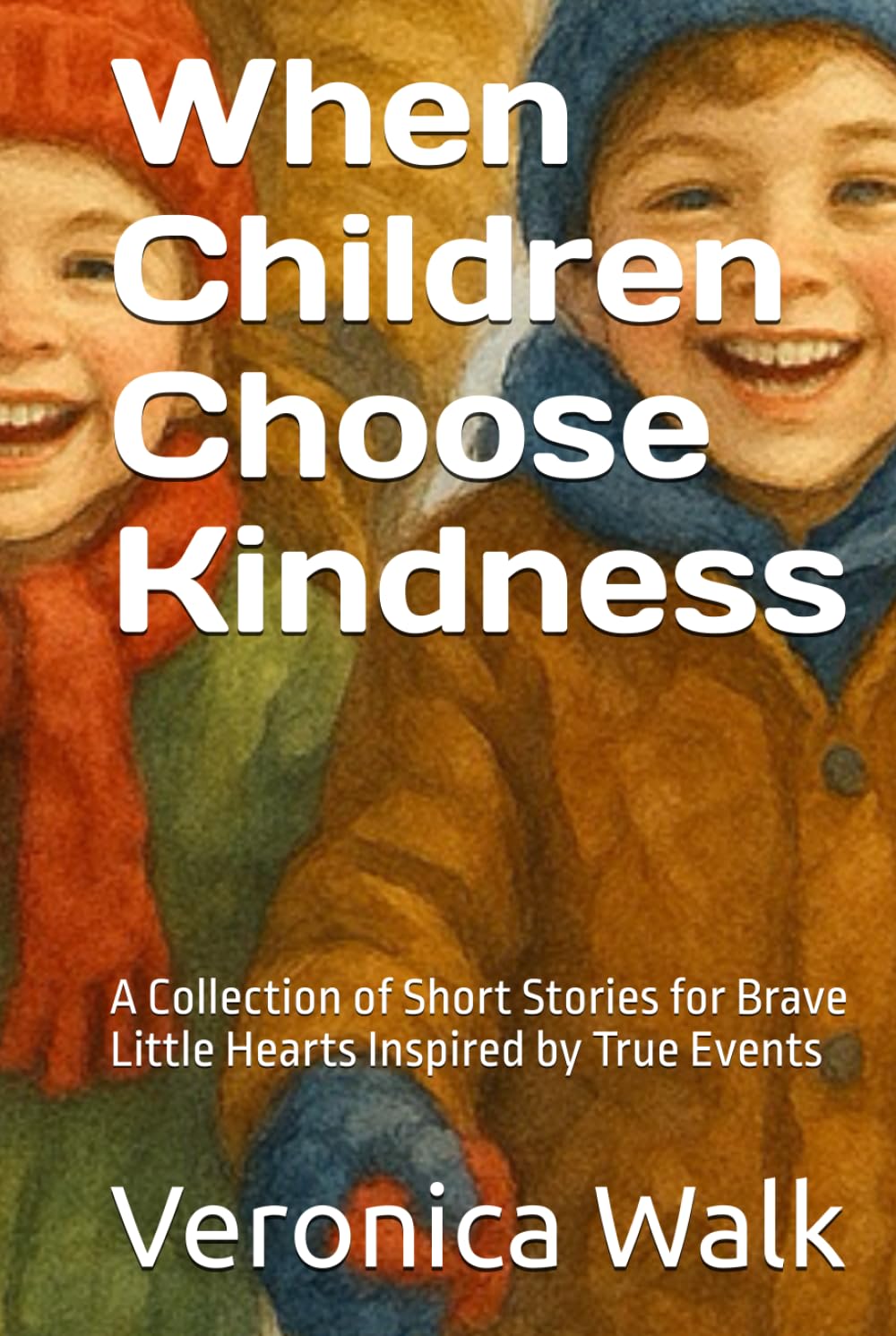 When Children Choose Kindness: A Collection of Short Stories for Brave Little Hearts Inspired by True Events