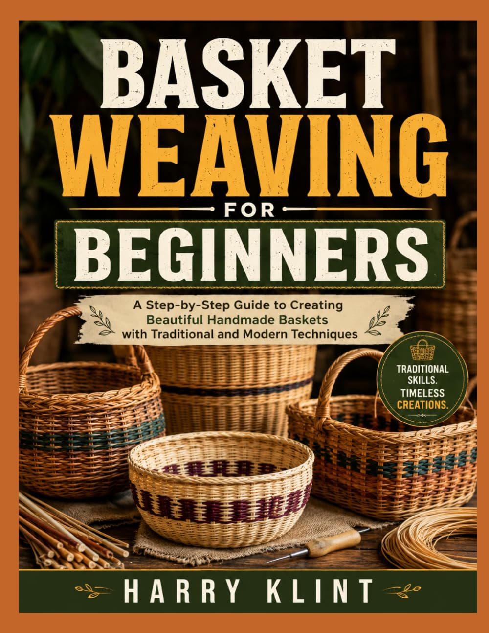 BASKET WEAVING FOR BEGINNERS: A Step-by-Step Guide to Creating Beautiful Handmade Baskets with Traditional and Modern Techniques