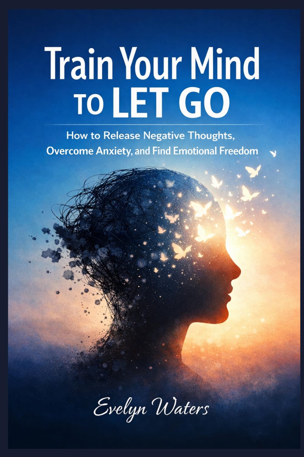 Train Your Mind to Let Go: How to Release Negative Thoughts, Overcome Anxiety, and Find Emotional Freedom